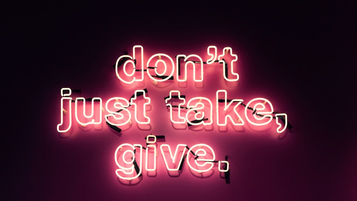 Don't just take, give.